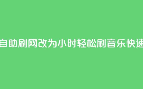 QQ音乐24小时自助刷网改为“24小时轻松刷QQ音乐，快速提升人气	”	。 第1张