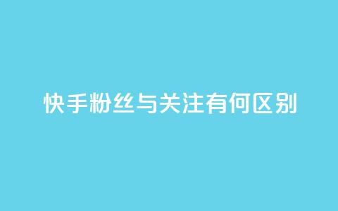 快手粉丝与关注有何区别 第1张 快手粉丝与关注有何区别 第1张