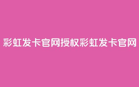 彩虹发卡官网授权(彩虹发卡官网-官方正版授权) 第1张