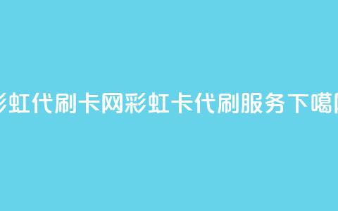 彩虹代刷卡网(彩虹卡代刷服务) 第1张 彩虹代刷卡网(彩虹卡代刷服务) 第1张