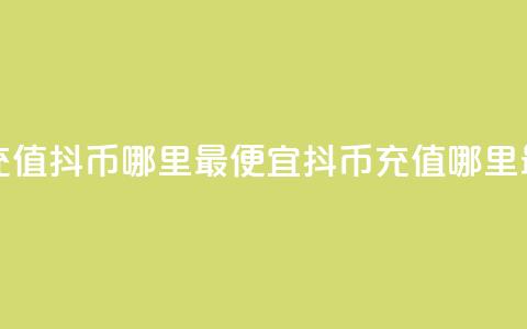 抖音充值抖币哪里最便宜(抖币充值哪里最划算) 第1张 抖音充值抖币哪里最便宜(抖币充值哪里最划算) 第1张