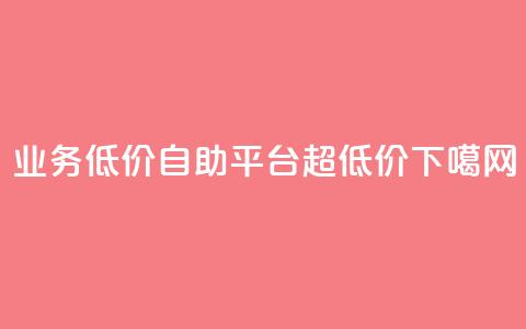 dy业务低价自助平台超低价 第1张 dy业务低价自助平台超低价 第1张