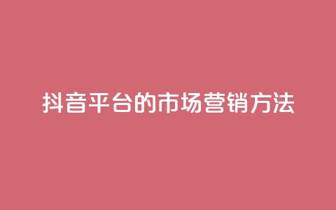 抖音平台的市场营销方法,卡盟网站大全 - 全网自动下单平台 dy业务自助下单软件 第1张 抖音平台的市场营销方法,卡盟网站大全 - 全网自动下单平台 dy业务自助下单软件 第1张