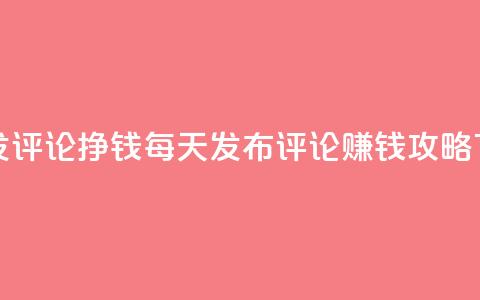 每天发评论挣钱 - 每天发布评论 赚钱攻略! 第1张 每天发评论挣钱 - 每天发布评论 赚钱攻略! 第1张