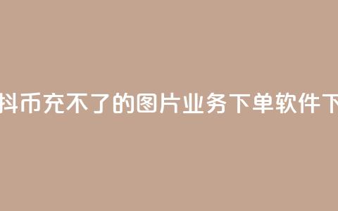抖音抖币充不了的图片 - dy业务下单软件 第1张 抖音抖币充不了的图片 - dy业务下单软件 第1张