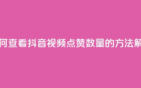 如何查看抖音视频点赞数量的方法解析 第1张 如何查看抖音视频点赞数量的方法解析 第1张